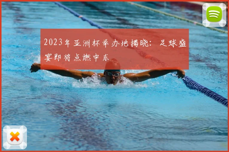 2023年亚洲杯举办地揭晓：足球盛宴即将点燃中东