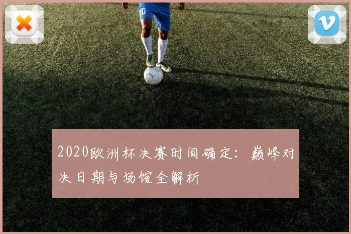 2020欧洲杯决赛时间确定：巅峰对决日期与场馆全解析