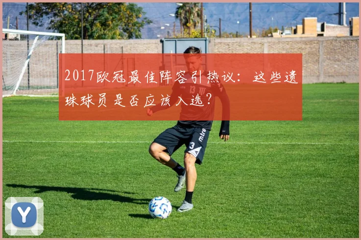 2017欧冠最佳阵容引热议：这些遗珠球员是否应该入选？
