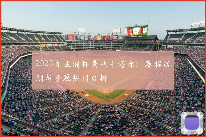 2023年亚洲杯易地卡塔尔：赛程规划与夺冠热门分析