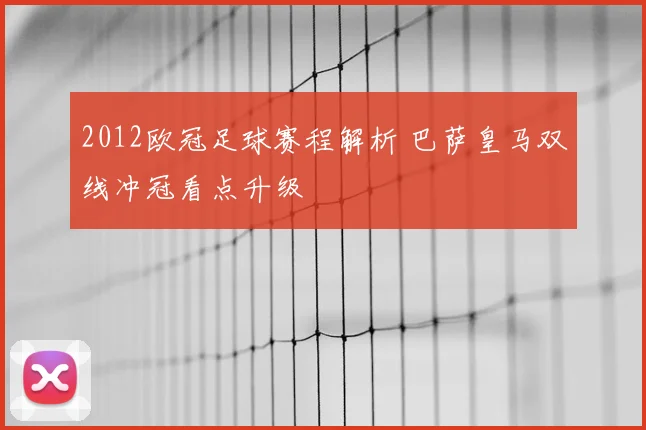 2012欧冠足球赛程解析 巴萨皇马双线冲冠看点升级
