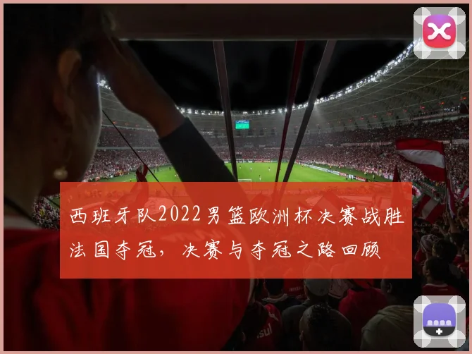 西班牙队2022男篮欧洲杯决赛战胜法国夺冠，决赛与夺冠之路回顾